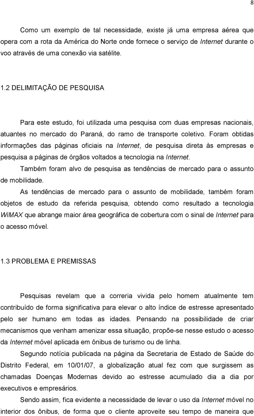 Foram obtidas informações das páginas oficiais na Internet, de pesquisa direta às empresas e pesquisa a páginas de órgãos voltados a tecnologia na Internet.