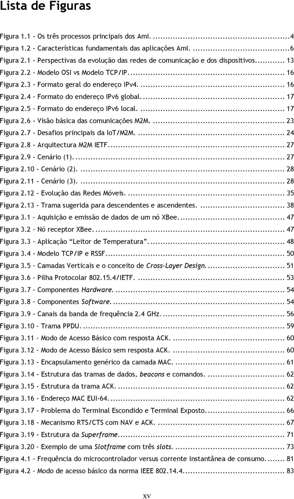 ... 17 Figura 2.5 Formato do endereço IPv6 local.... 17 Figura 2.6 - Visão básica das comunicações M2M.... 23 Figura 2.7 - Desafios principais da IoT/M2M.... 24 Figura 2.8 - Arquitectura M2M IETF.