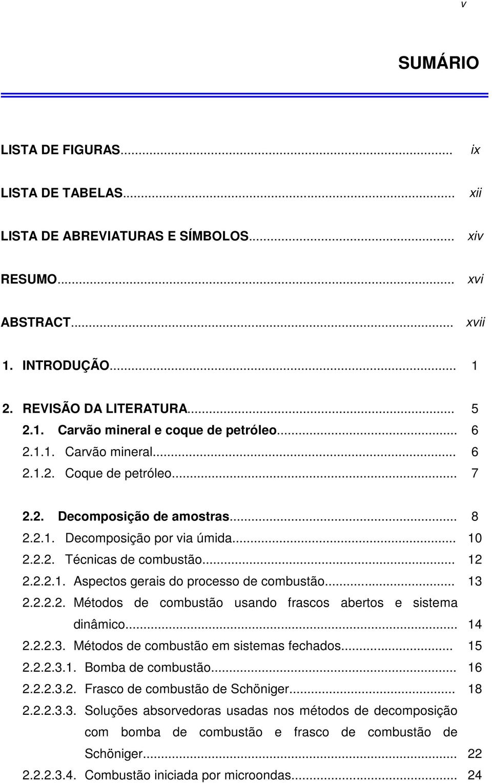 .. 13 2.2.2.2. Métodos de combustão usando frascos abertos e sistema dinâmico... 14 2.2.2.3. Métodos de combustão em sistemas fechados... 15 2.2.2.3.1. Bomba de combustão... 16 2.2.2.3.2. Frasco de combustão de Schöniger.