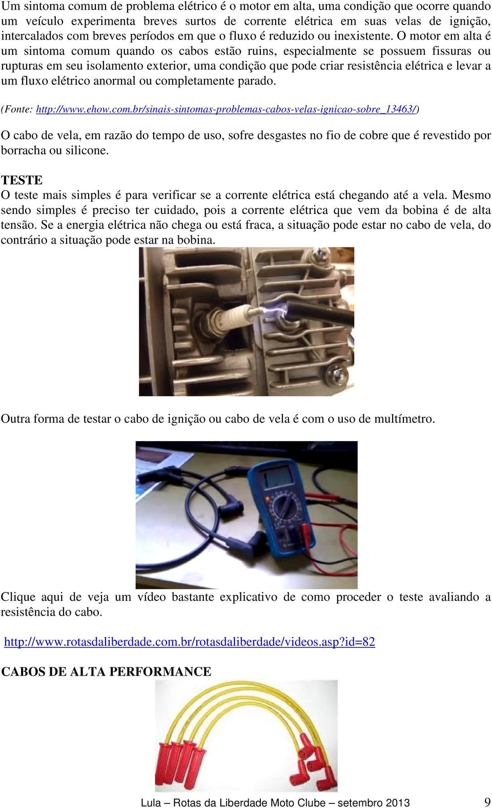 O motor em alta é um sintoma comum quando os cabos estão ruins, especialmente se possuem fissuras ou rupturas em seu isolamento exterior, uma condição que pode criar resistência elétrica e levar a um