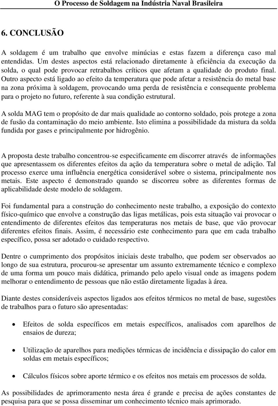 Outro aspecto está ligado ao efeito da temperatura que pode afetar a resistência do metal base na zona próxima à soldagem, provocando uma perda de resistência e consequente problema para o projeto no