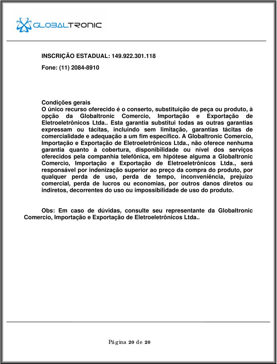 . Esta garantia substitui todas as outras garantias expressam ou tácitas, incluindo sem limitação, garantias tácitas de comercialidade e adequação a um fim específico.