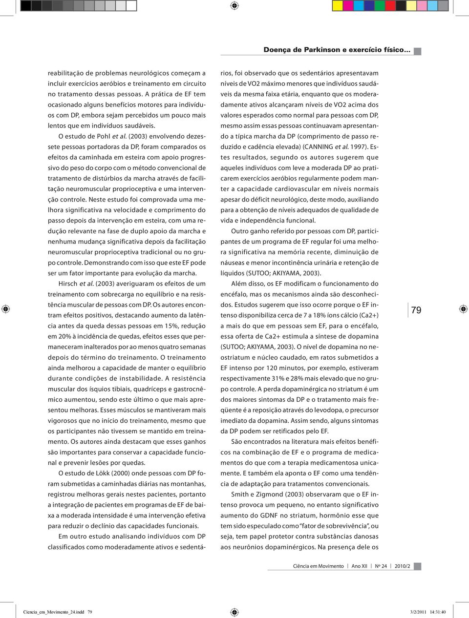 (2003) envolvendo dezessete pessoas portadoras da DP, foram comparados os efeitos da caminhada em esteira com apoio progressivo do peso do corpo com o método convencional de tratamento de distúrbios