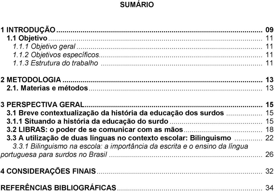 .. 15 3.2 LIBRAS: o poder de se comunicar com as mãos... 18 3.3 A utilização de duas línguas no contexto escolar: Bilinguismo... 22 3.3.1 Bilinguismo na escola: a importância da escrita e o ensino da língua portuguesa para surdos no Brasil.