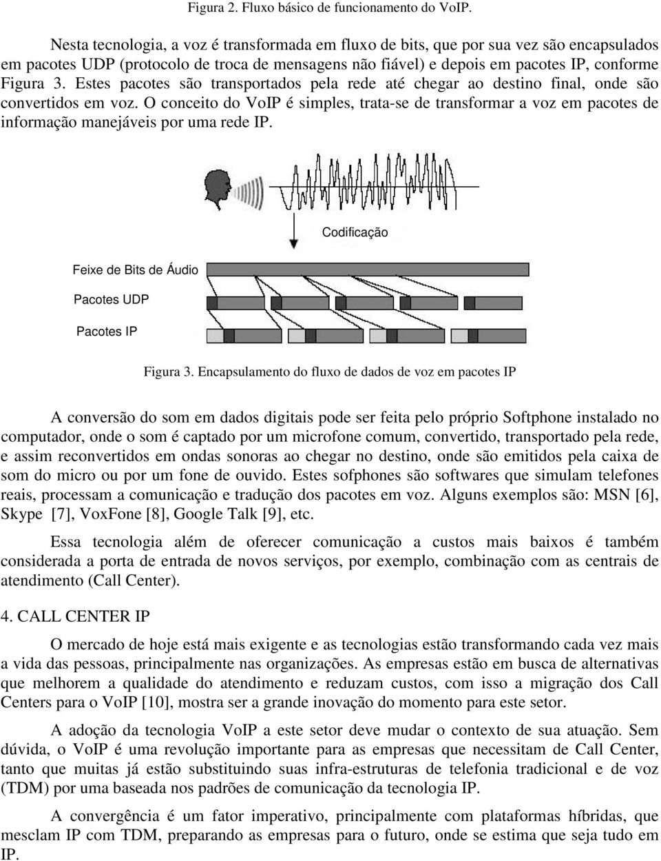 Estes pacotes são transportados pela rede até chegar ao destino final, onde são convertidos em voz.