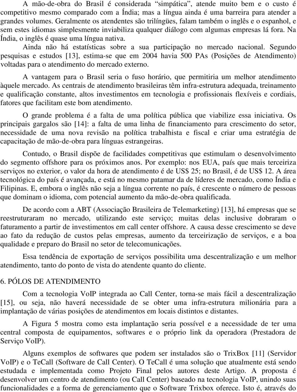 Na Índia, o inglês é quase uma língua nativa. Ainda não há estatísticas sobre a sua participação no mercado nacional.