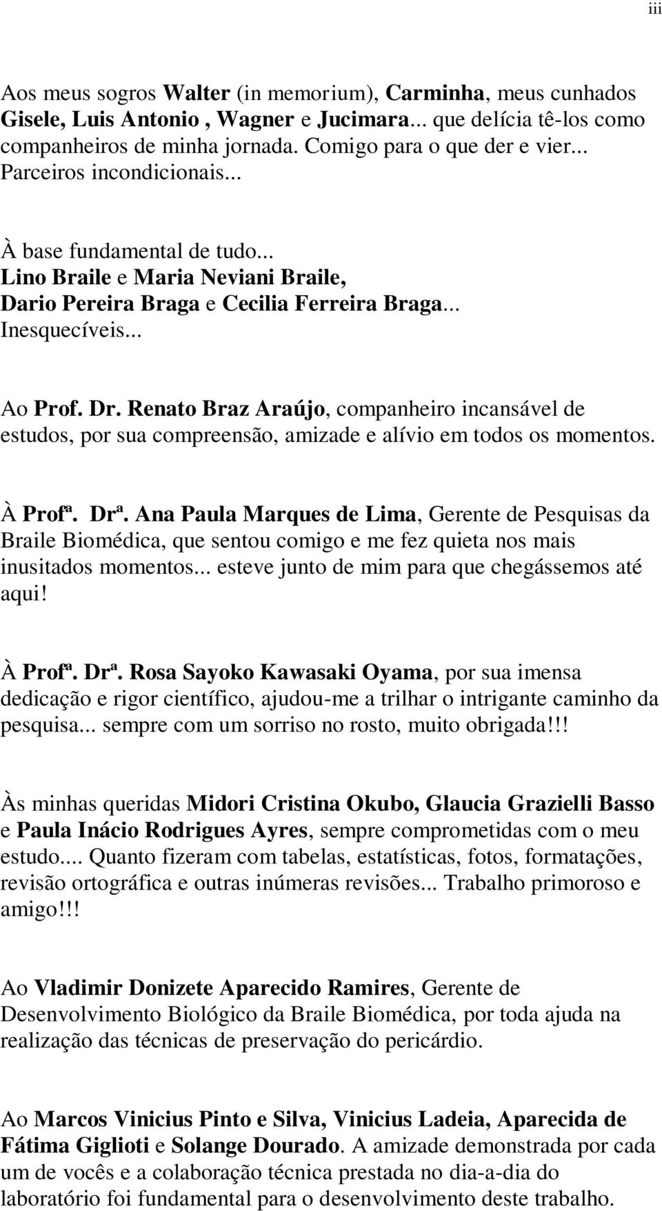 Renato Braz Araújo, companheiro incansável de estudos, por sua compreensão, amizade e alívio em todos os momentos. À Profª. Drª.