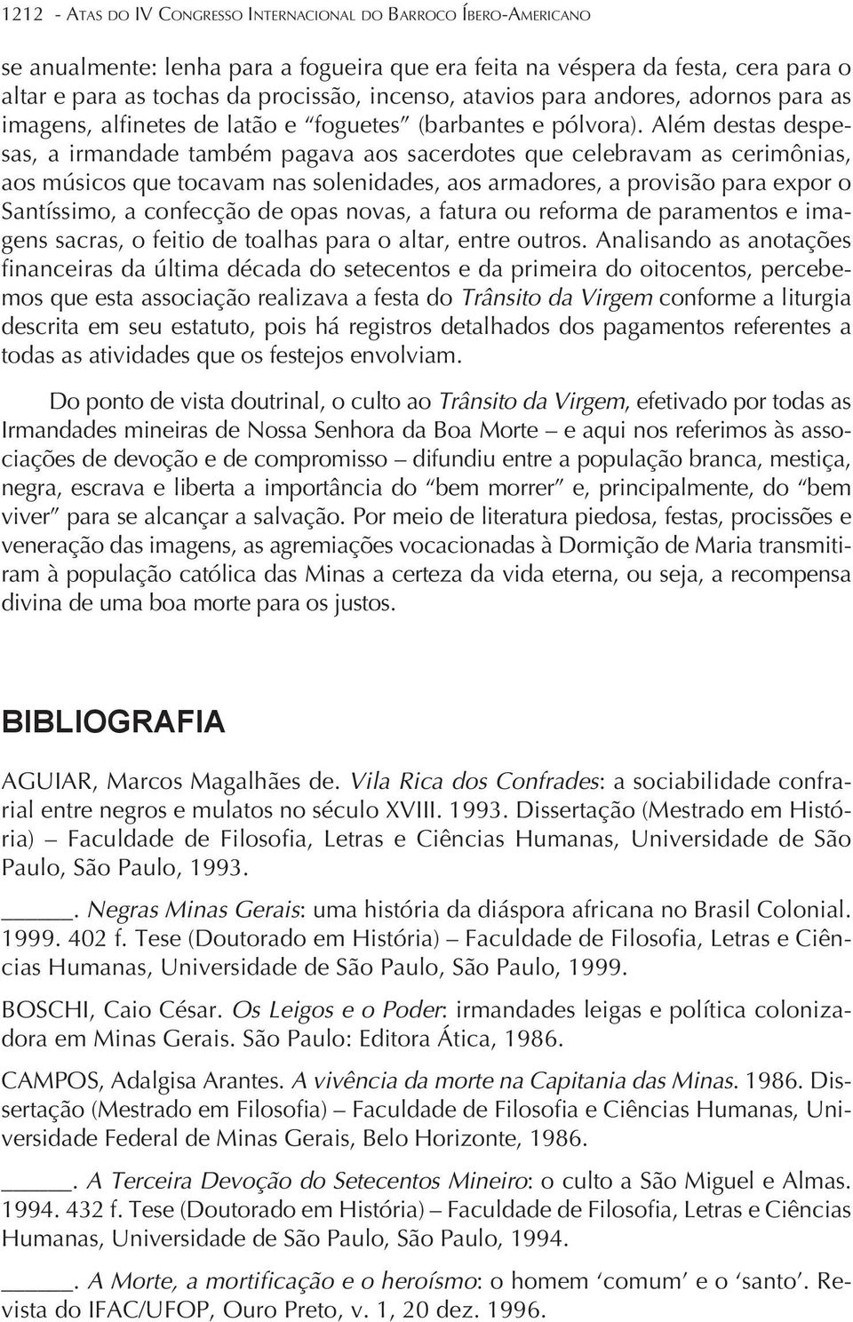 Além destas despesas, a irmandade também pagava aos sacerdotes que celebravam as cerimônias, aos músicos que tocavam nas solenidades, aos armadores, a provisão para expor o Santíssimo, a confecção de