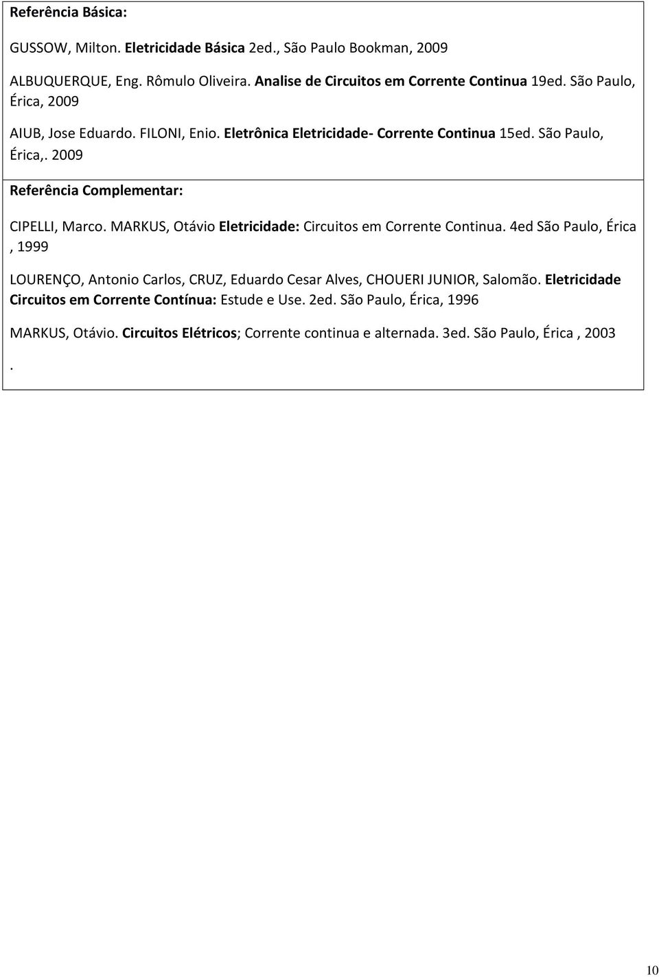 MARKUS, Otávio Eletricidade: Circuitos em Corrente Continua. 4ed São Paulo, Érica, 1999 LOURENÇO, Antonio Carlos, CRUZ, Eduardo Cesar Alves, CHOUERI JUNIOR, Salomão.