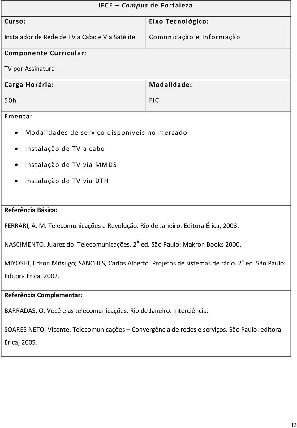 Rio de Janeiro: Editora Érica, 2003. NASCIMENTO, Juarez do. Telecomunicações. 2 A ed. São Paulo: Makron Books 2000. MIYOSHI, Edson Mitsugo; SANCHES, Carlos Alberto. Projetos de sistemas de rário. 2 a.