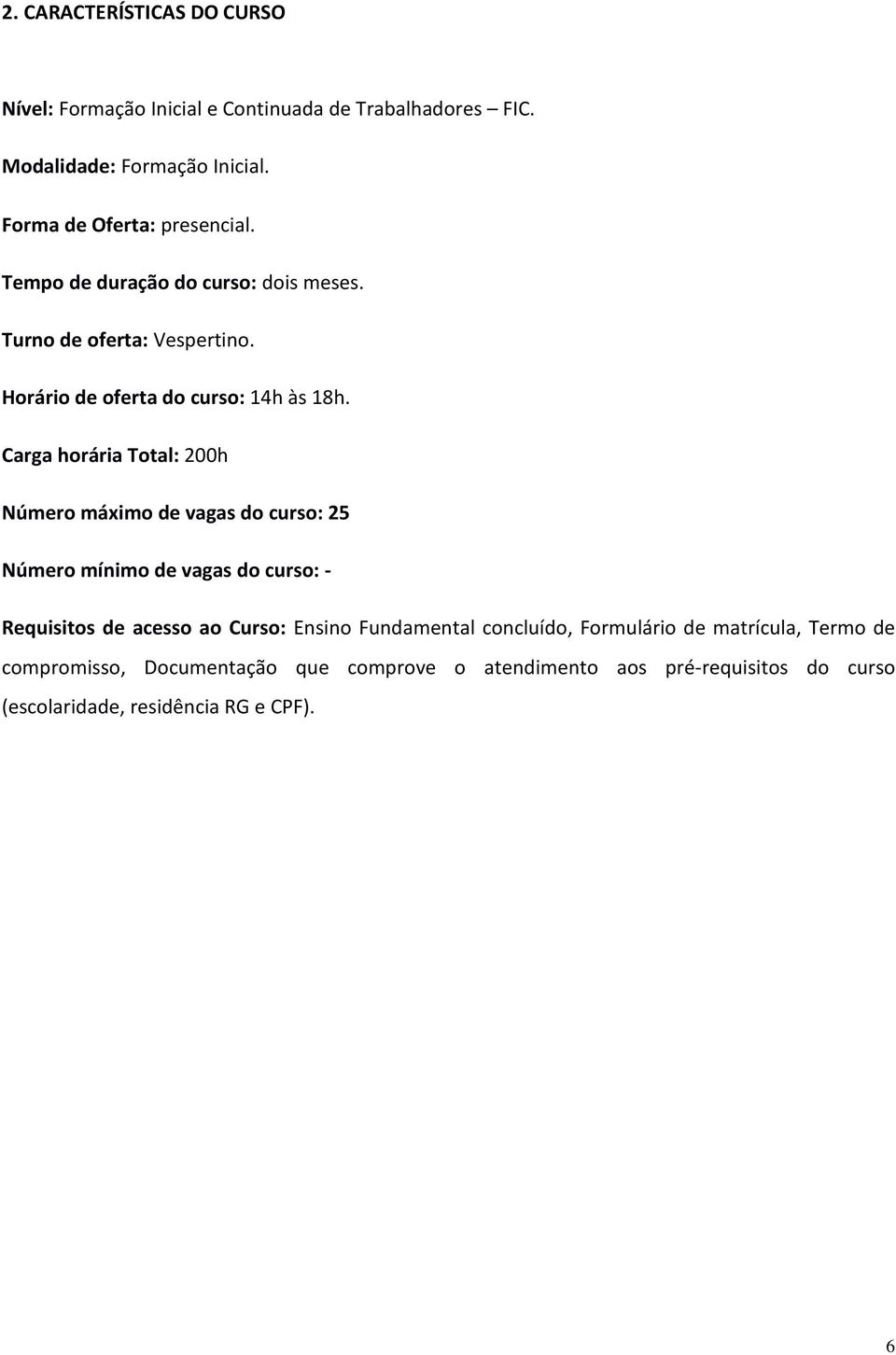 Carga horária Total: 200h Número máximo de vagas do curso: 25 Número mínimo de vagas do curso: - Requisitos de acesso ao Curso: Ensino