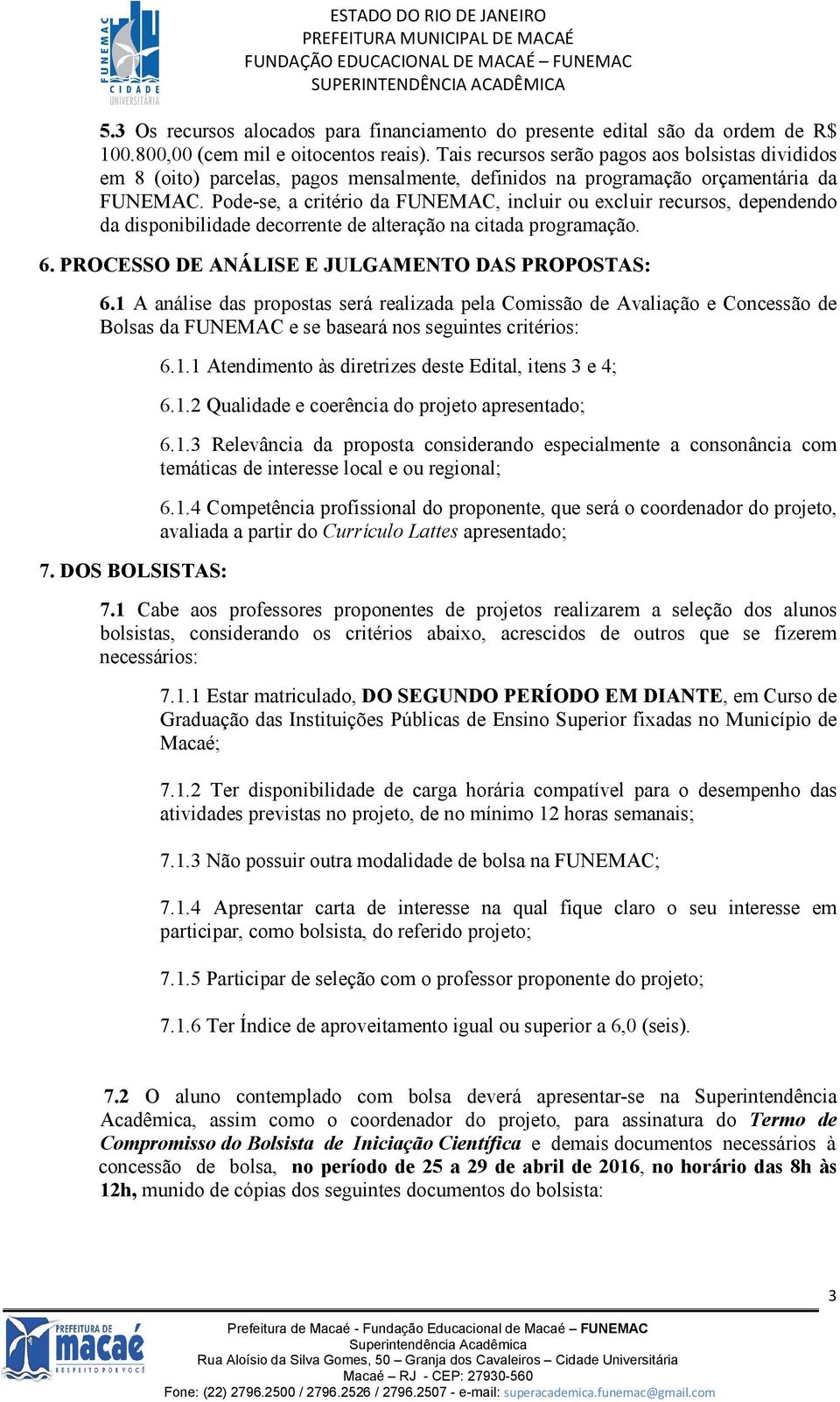 Pode-se, a critério da FUNEMAC, incluir ou excluir recursos, dependendo da disponibilidade decorrente de alteração na citada programação. 6. PROCESSO DE ANÁLISE E JULGAMENTO DAS PROPOSTAS: 6.