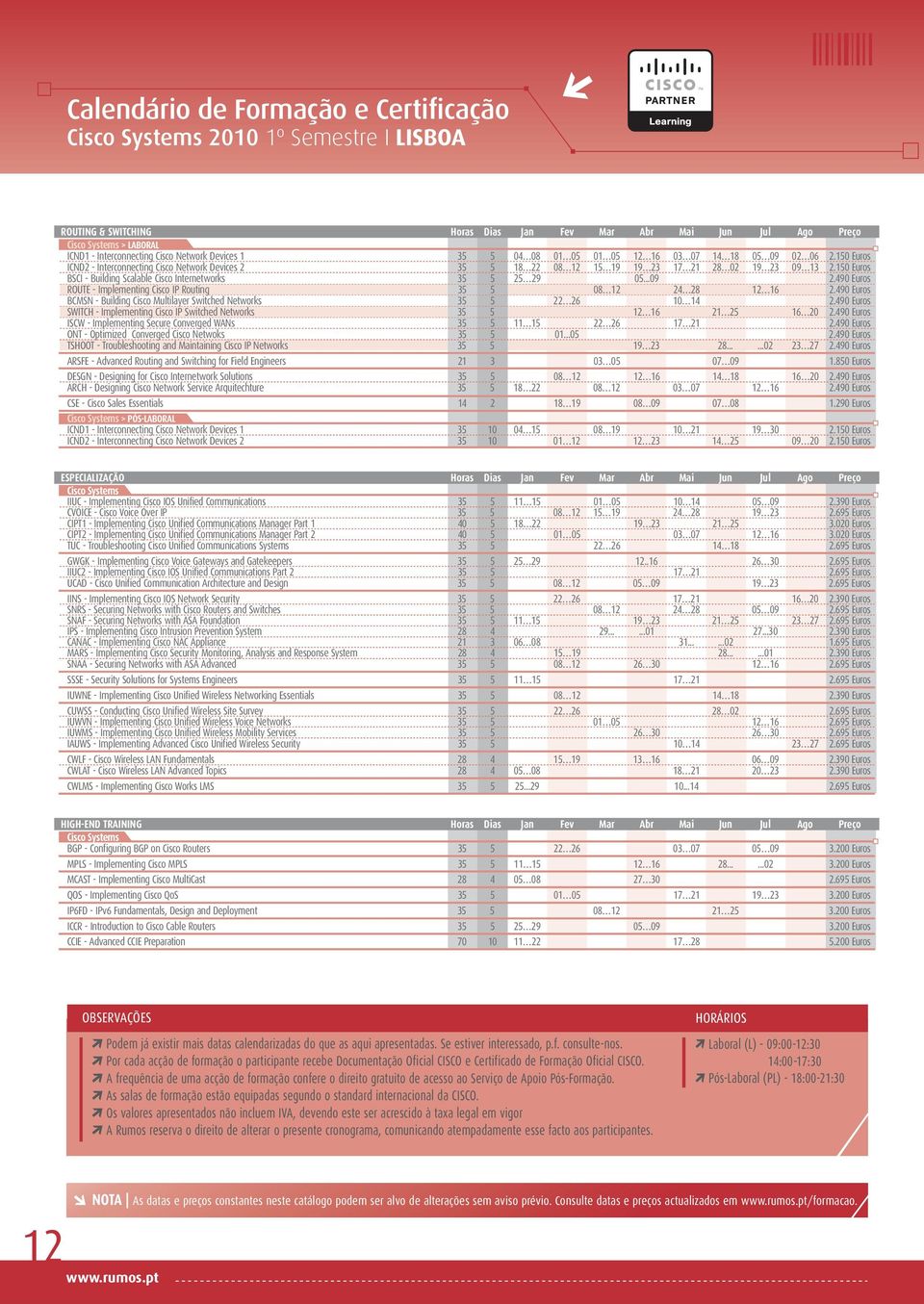 150 Euros BSCI - Building Scalable Cisco Internetworks 35 5 25 29 05...09 2.490 Euros ROUTE - Implementing Cisco IP Routing 35 5 08 12 24 28 12 16 2.