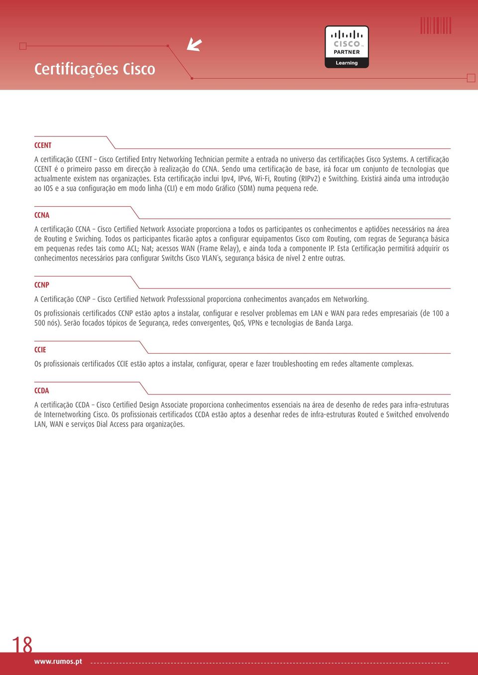 Esta certificação inclui Ipv4, IPv6, Wi-Fi, Routing (RIPv2) e Switching. Existirá ainda uma introdução ao IOS e a sua configuração em modo linha (CLI) e em modo Gráfico (SDM) numa pequena rede.