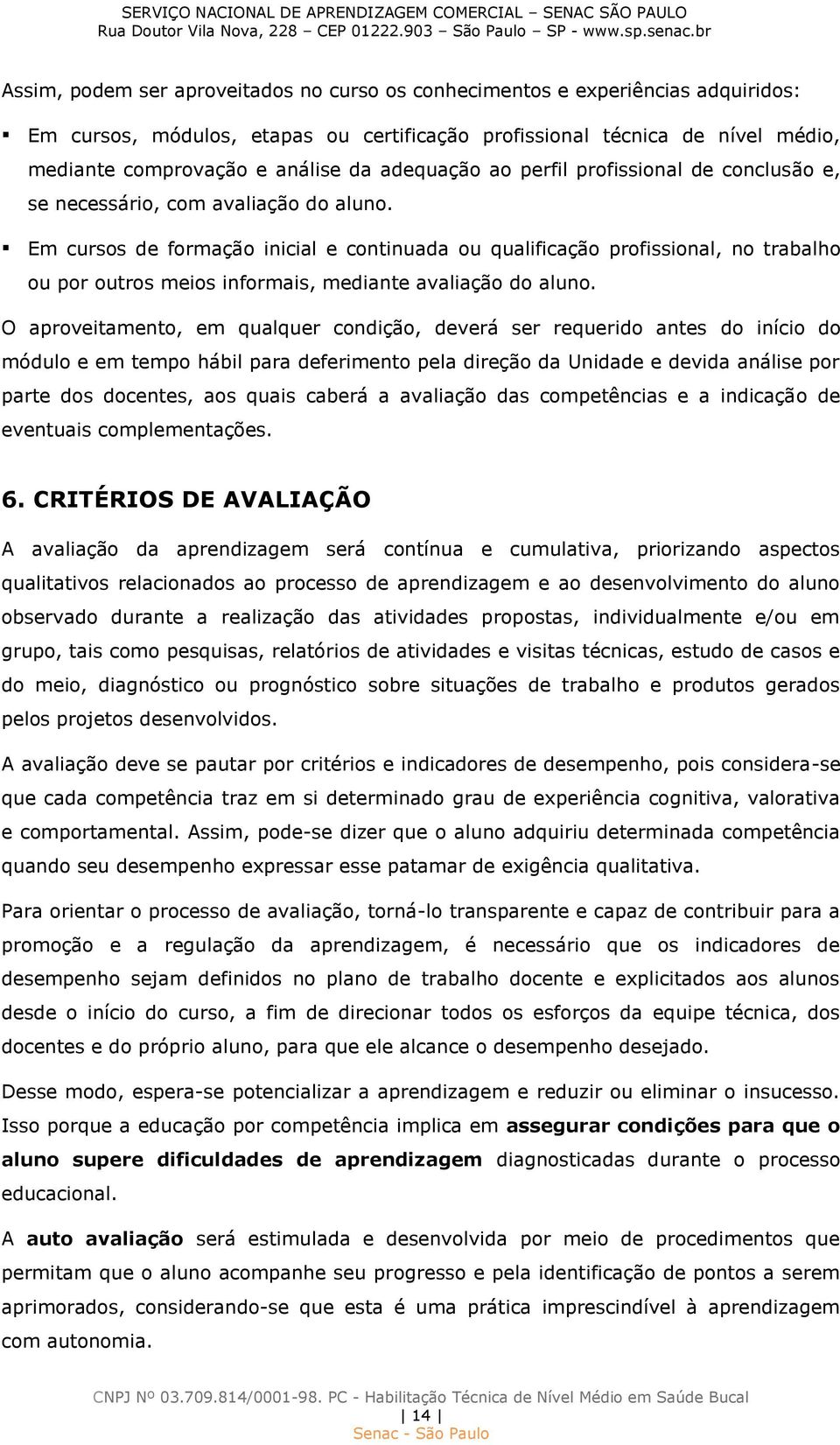 Em cursos de formação inicial e continuada ou qualificação profissional, no trabalho ou por outros meios informais, mediante avaliação do aluno.