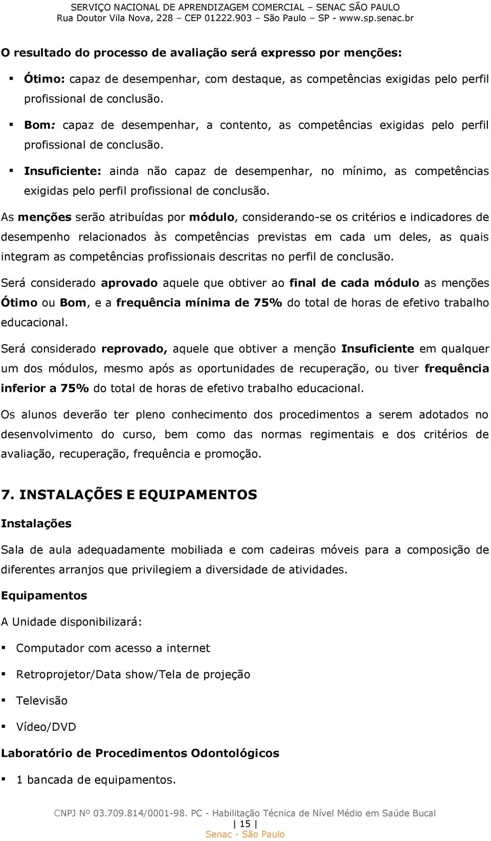 Insuficiente: ainda não capaz de desempenhar, no mínimo, as competências exigidas pelo perfil profissional de conclusão.