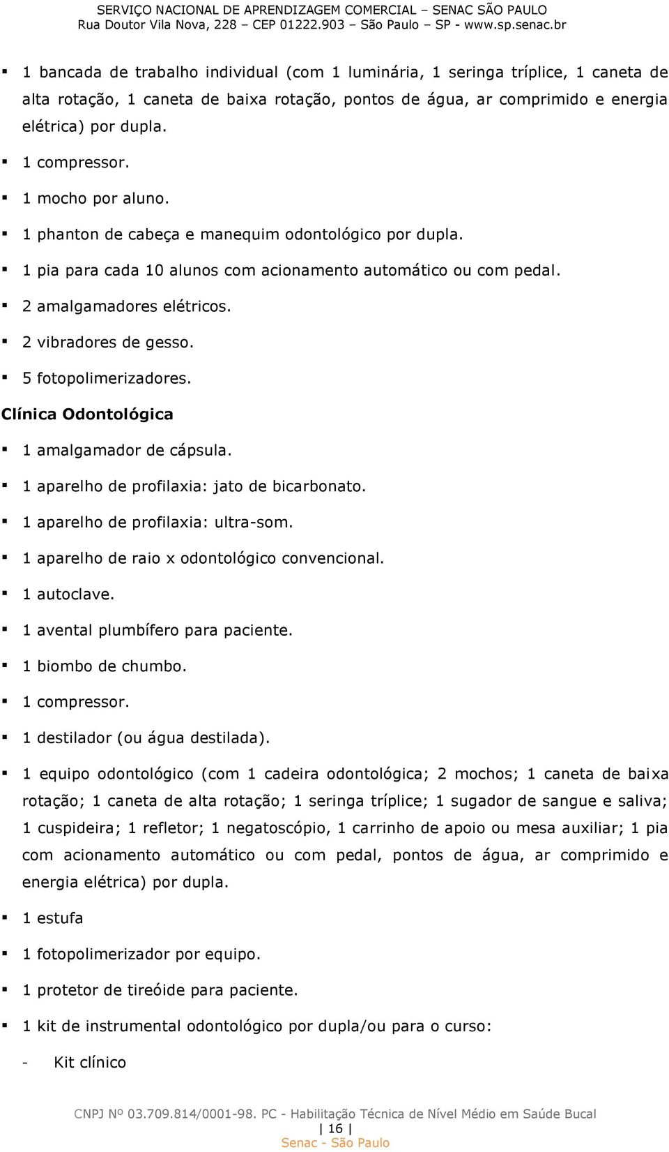 5 fotopolimerizadores. Clínica Odontológica 1 amalgamador de cápsula. 1 aparelho de profilaxia: jato de bicarbonato. 1 aparelho de profilaxia: ultra-som.