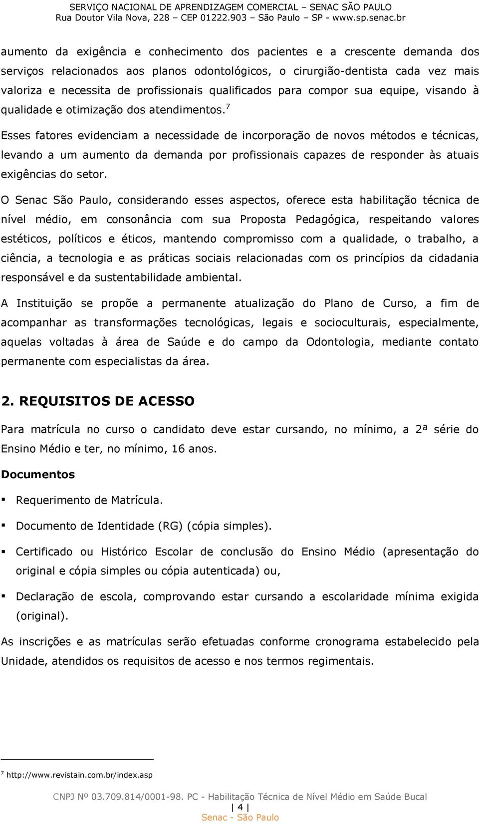 7 Esses fatores evidenciam a necessidade de incorporação de novos métodos e técnicas, levando a um aumento da demanda por profissionais capazes de responder às atuais exigências do setor.