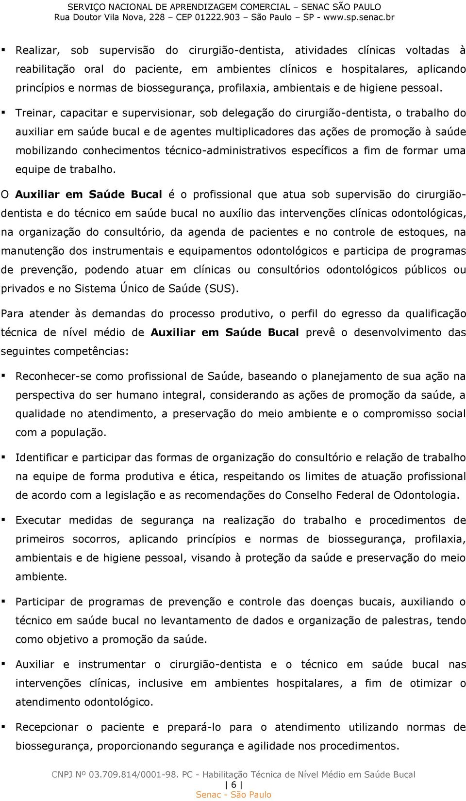 Treinar, capacitar e supervisionar, sob delegação do cirurgião-dentista, o trabalho do auxiliar em saúde bucal e de agentes multiplicadores das ações de promoção à saúde mobilizando conhecimentos