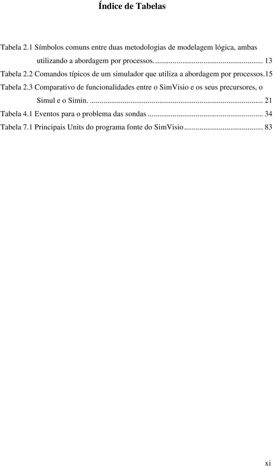 ... 13 Tabela 2.2 Comandos típicos de um simulador que utiliza a abordagem por processos.15 Tabela 2.