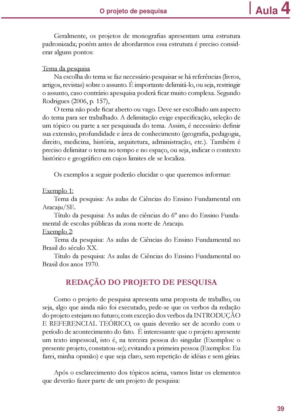 É importante delimitá-lo, ou seja, restringir o assunto, caso contrário apesquisa poderá ficar muito complexa. Segundo Rodrigues (2006, p. 157), O tema não pode ficar aberto ou vago.