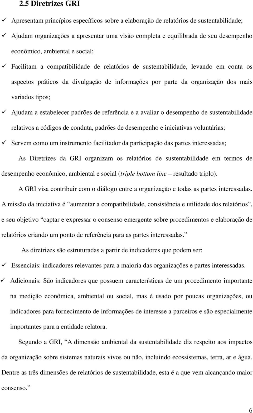 variados tipos; Ajudam a estabelecer padrões de referência e a avaliar o desempenho de sustentabilidade relativos a códigos de conduta, padrões de desempenho e iniciativas voluntárias; Servem como um