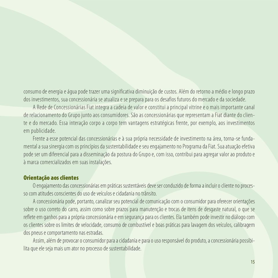 A Rede de Concessionárias Fiat integra a cadeia de valor e constitui a principal vitrine e o mais importante canal de relacionamento do Grupo junto aos consumidores.