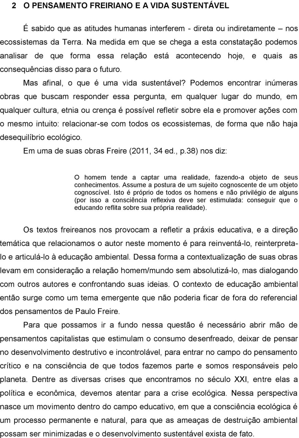 Podemos encontrar inúmeras obras que buscam responder essa pergunta, em qualquer lugar do mundo, em qualquer cultura, etnia ou crença é possível refletir sobre ela e promover ações com o mesmo