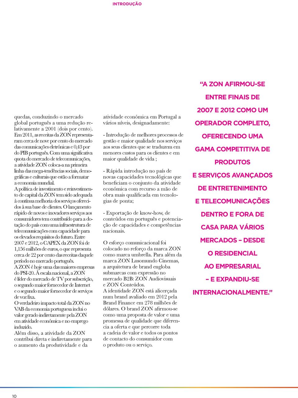 Com uma significativa quota do mercado de telecomunicações, a atividade ZON coloca-a na primeira linha das mega-tendências sociais, demográficas e culturais que estão a formatar a economia mundial.