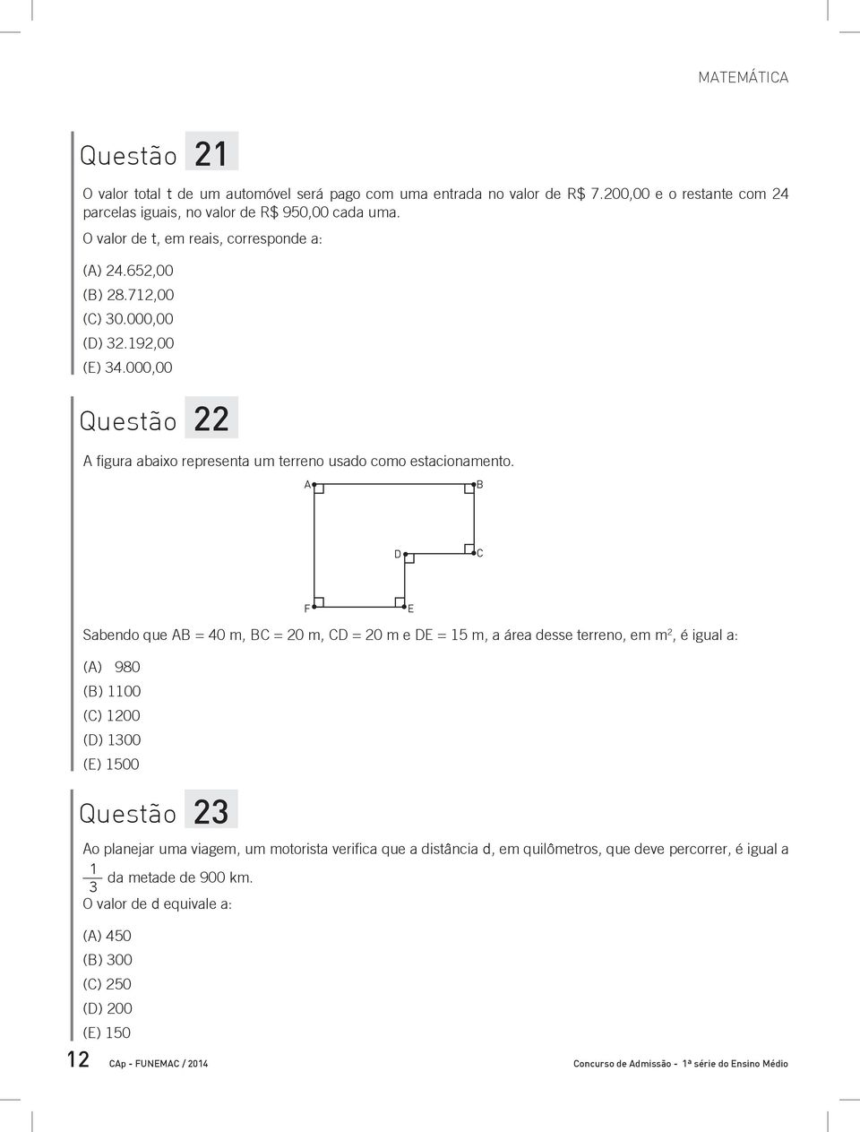 A B D C F E Sabendo que AB = 40 m, BC = 20 m, CD = 20 m e DE = 15 m, a área desse terreno, em m 2, é igual a: (A) 980 (B) 1100 (C) 1200 (D) 1300 (E) 1500 Questão 23 Ao planejar uma viagem, um