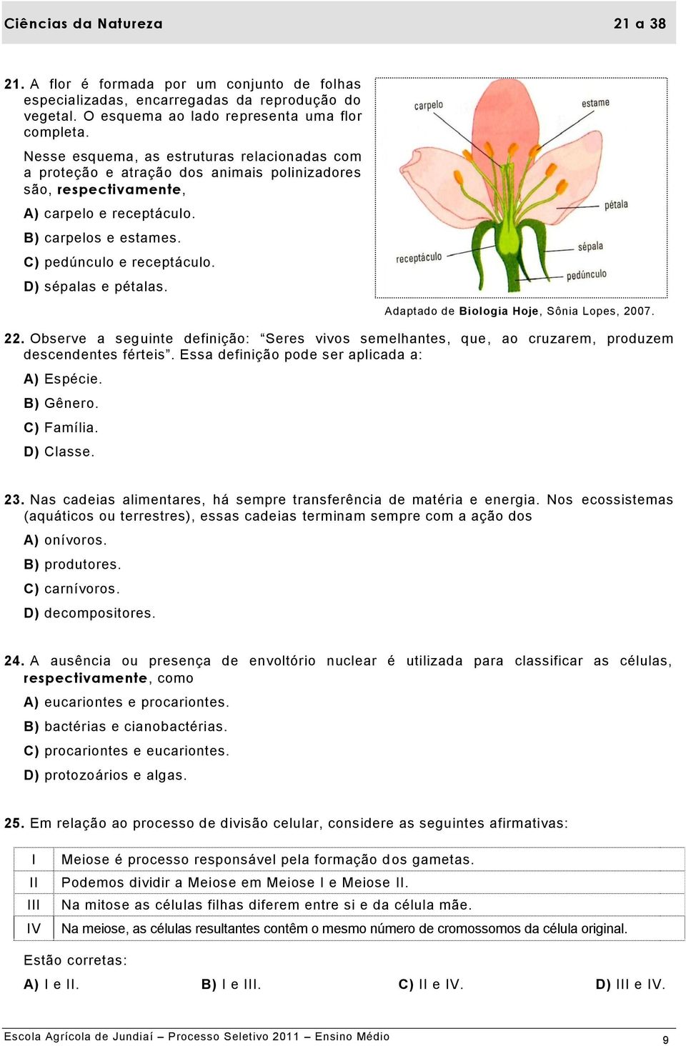 D) sépalas e pétalas. 22. Observe a seguinte definição: Seres vivos semelhantes, que, ao cruzarem, produzem descendentes férteis. Essa definição pode ser aplicada a: A) Espécie. B) Gênero. C) Família.