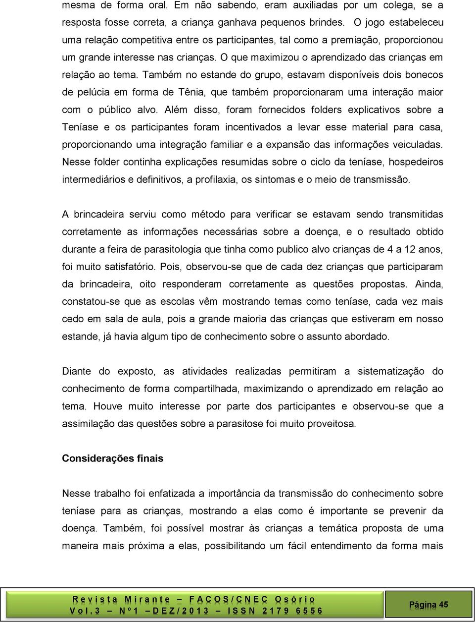 Também no estande do grupo, estavam disponíveis dois bonecos de pelúcia em forma de Tênia, que também proporcionaram uma interação maior com o público alvo.