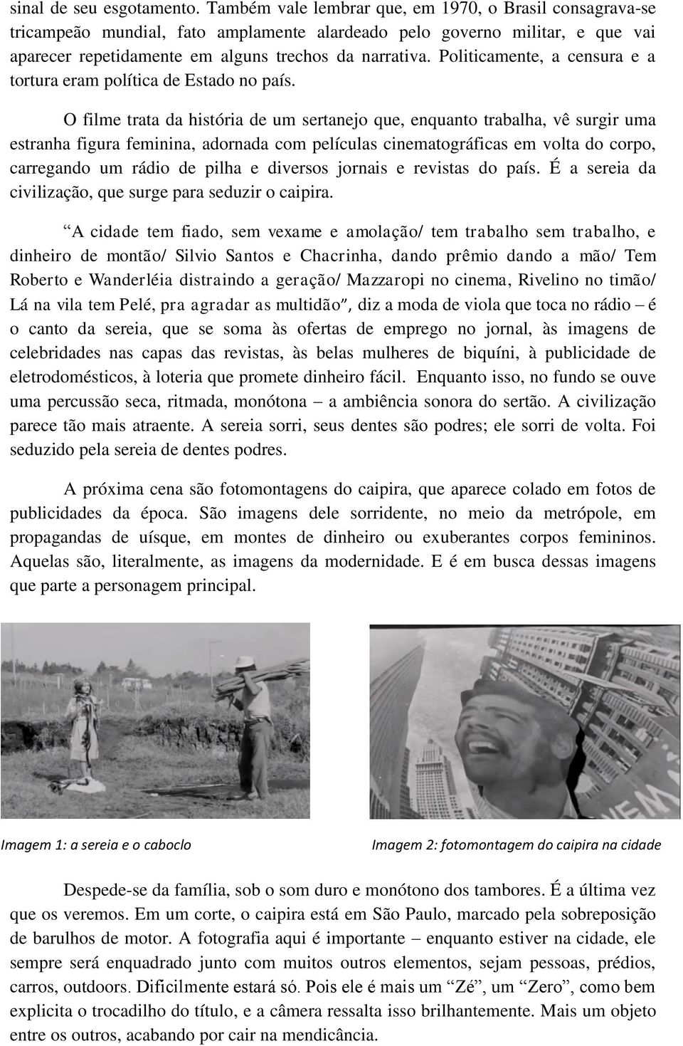 Politicamente, a censura e a tortura eram política de Estado no país.