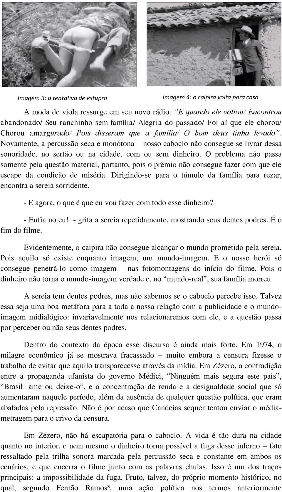 Novamente, a percussão seca e monótona nosso caboclo não consegue se livrar dessa sonoridade, no sertão ou na cidade, com ou sem dinheiro.