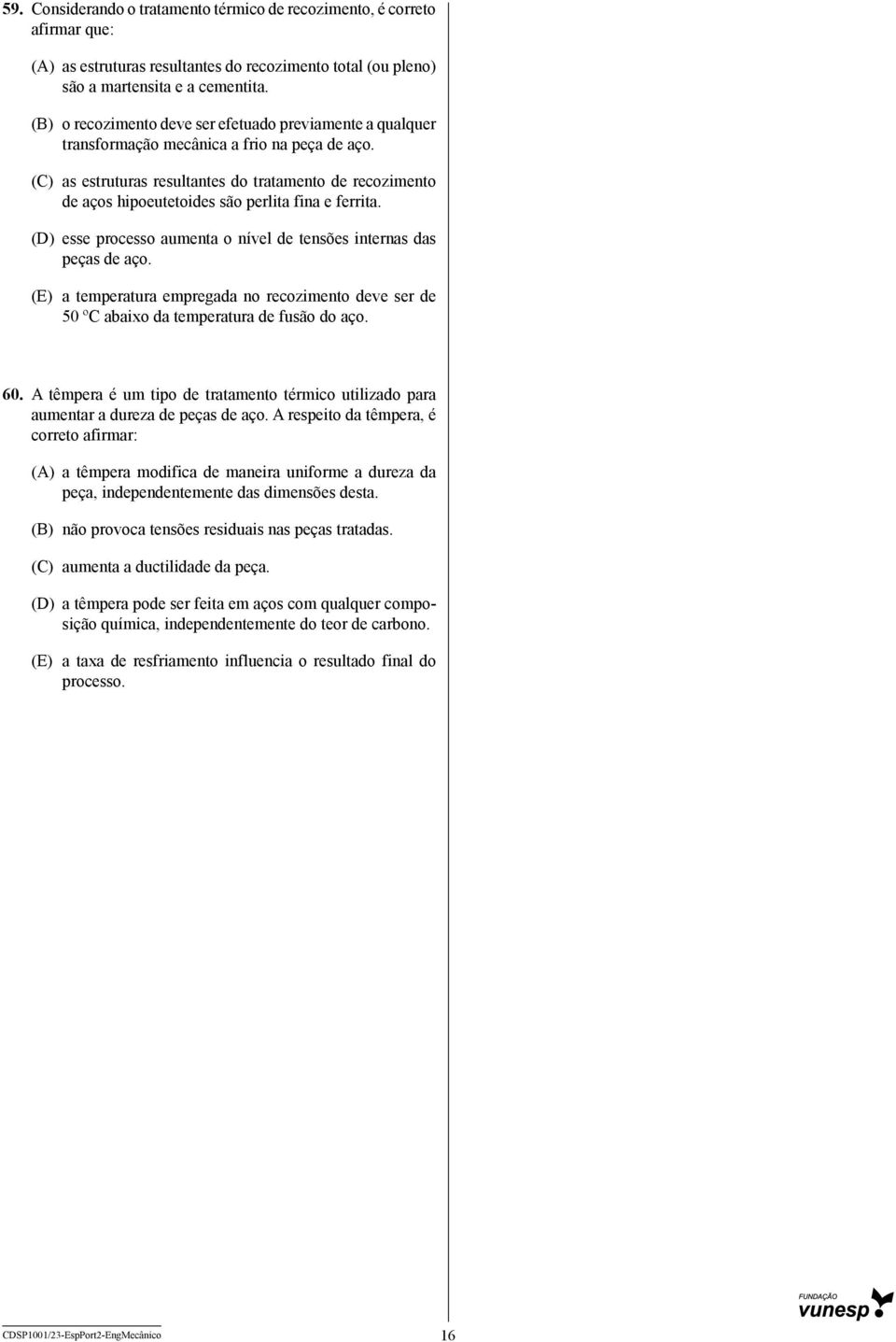 (C) as estruturas resultantes do tratamento de recozimento de aços hipoeutetoides são perlita fina e ferrita. (D) esse processo aumenta o nível de tensões internas das peças de aço.