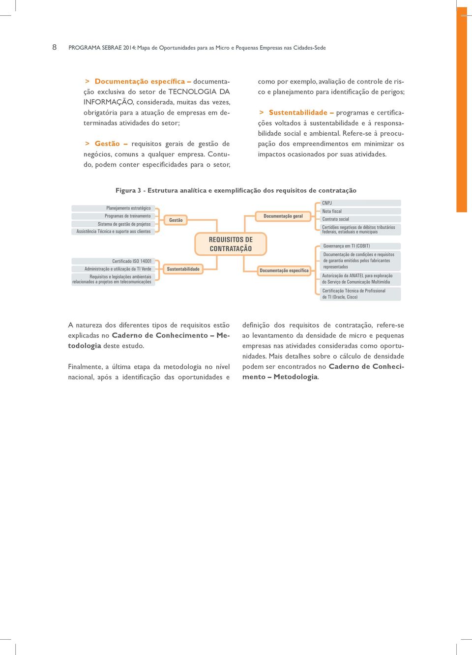 Contudo, podem conter especificidades para o setor, como por exemplo, avaliação de controle de risco e planejamento para identificação de perigos; > > Sustentabilidade programas e certificações