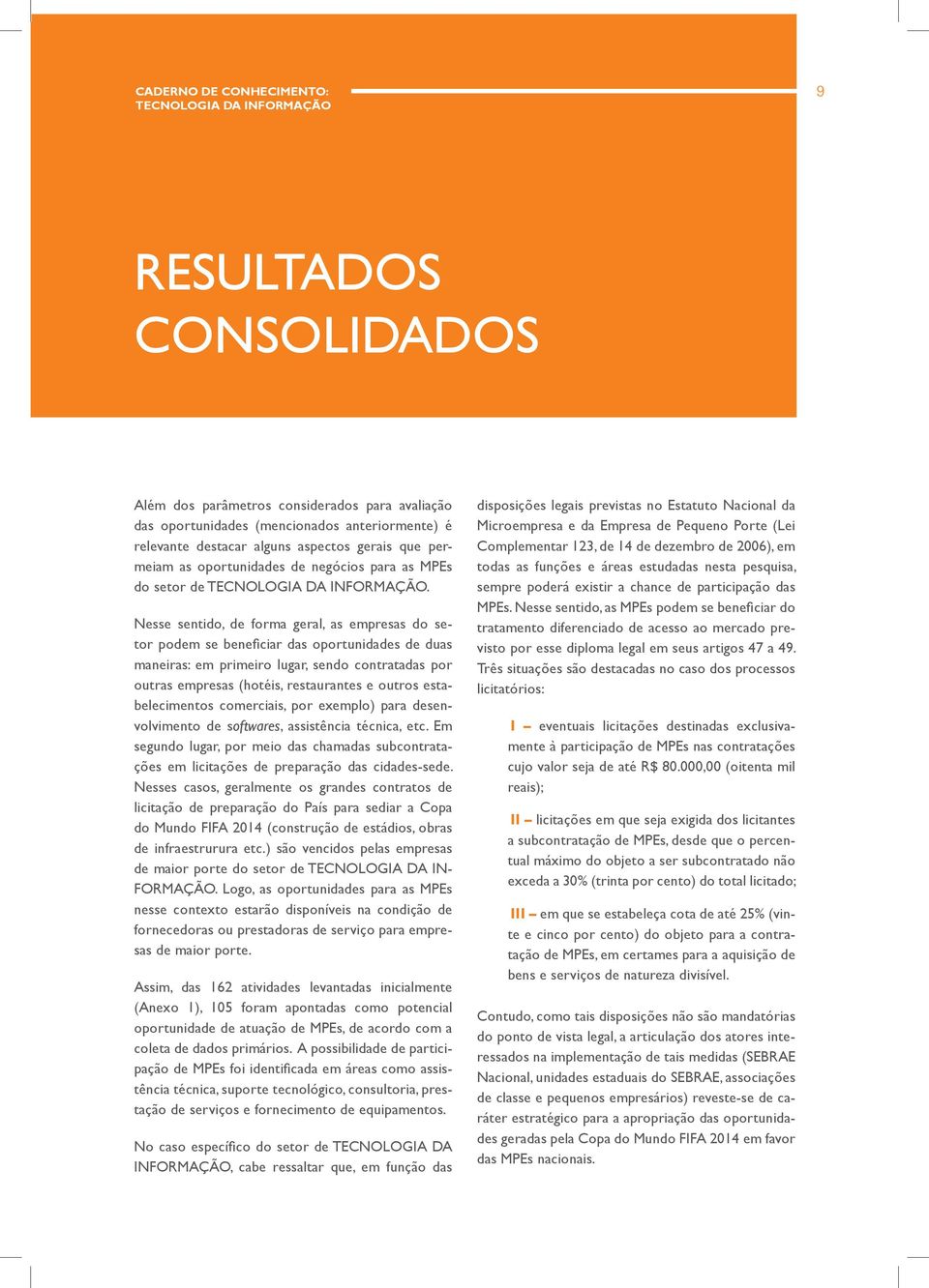 Nesse sentido, de forma, as empresas do setor podem se beneficiar das oportunidades de duas maneiras: em primeiro lugar, sendo contratadas por outras empresas (hotéis, restaurantes e outros