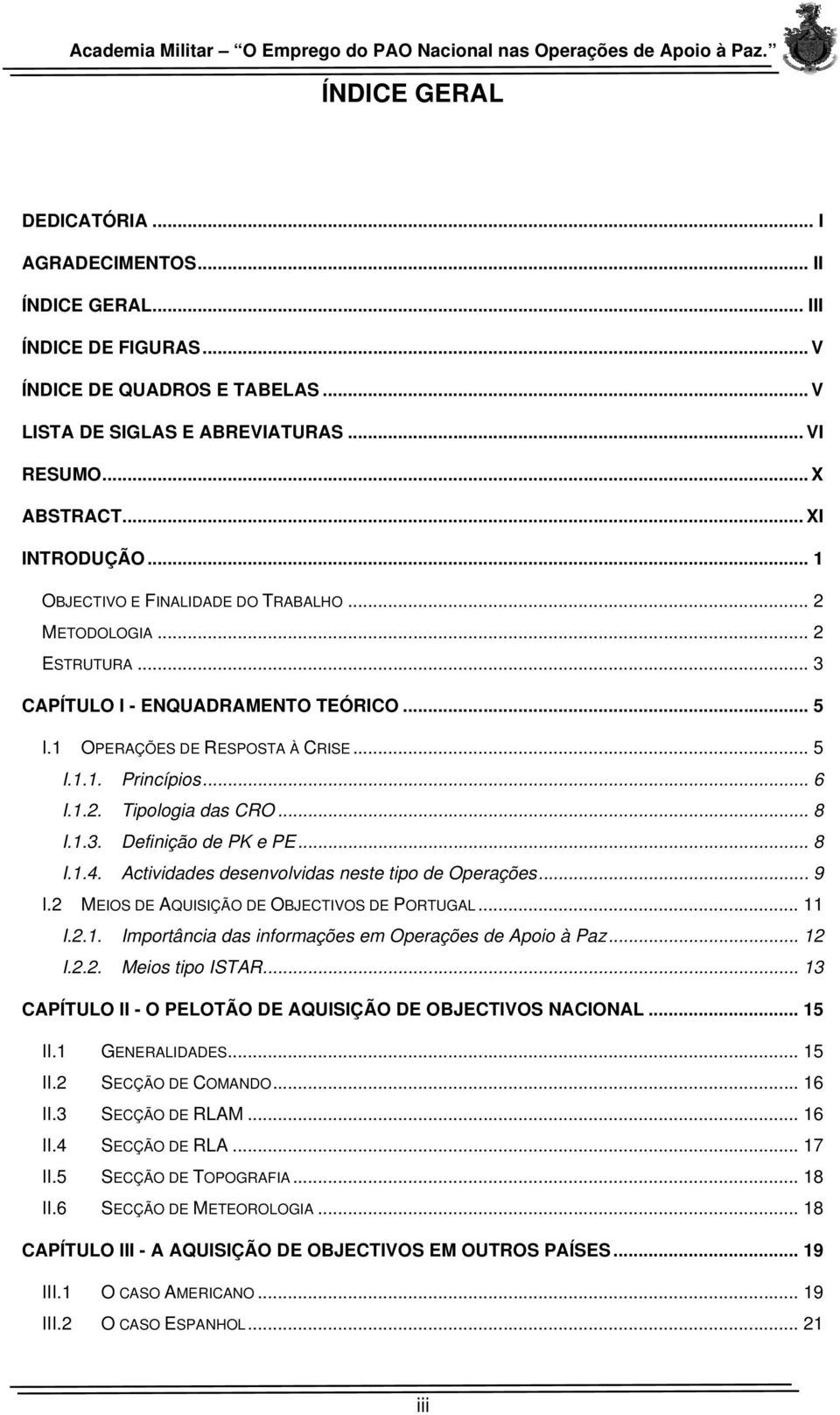 .. 8 I.1.3. Definição de PK e PE... 8 I.1.4. Actividades desenvolvidas neste tipo de Operações... 9 I.2 MEIOS DE AQUISIÇÃO DE OBJECTIVOS DE PORTUGAL... 11 I.2.1. Importância das informações em Operações de Apoio à Paz.