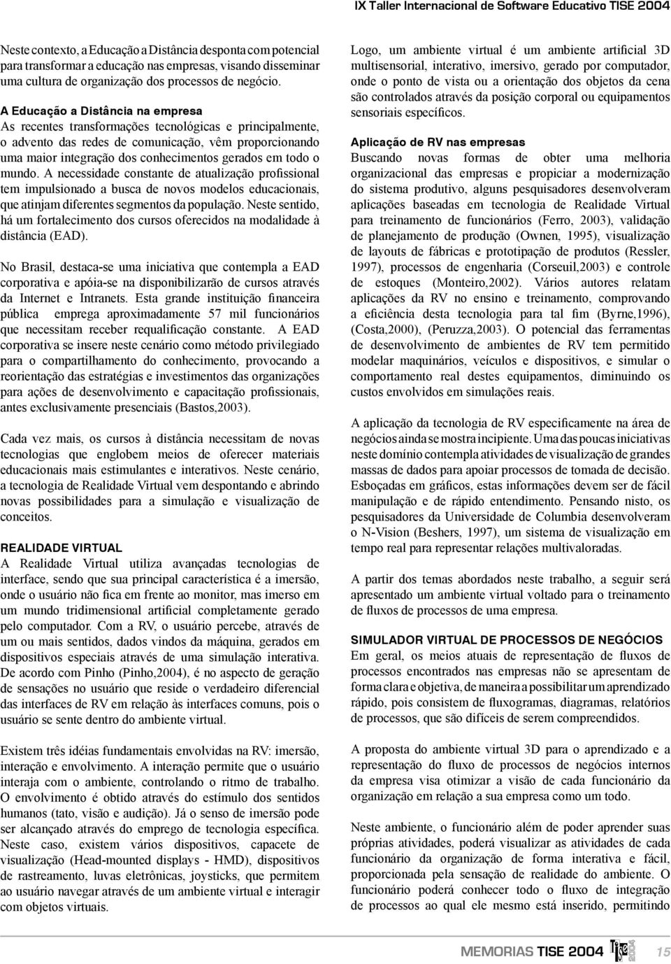 A Educação a Distância na empresa As recentes transformações tecnológicas e principalmente, o advento das redes de comunicação, vêm proporcionando uma maior integração dos conhecimentos gerados em