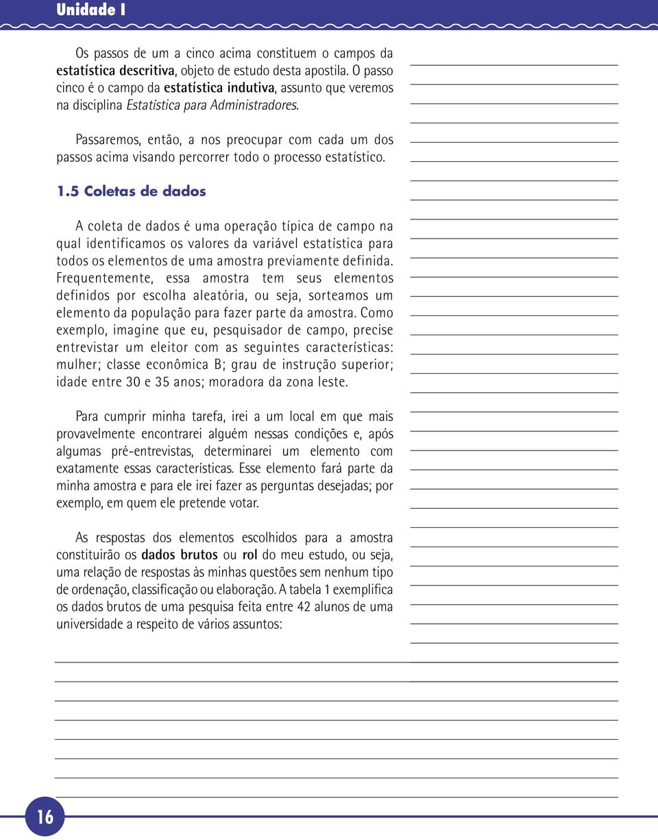 Passaremos, então, a nos preocupar com cada um dos passos acima visando percorrer todo o processo estatístico. 1.