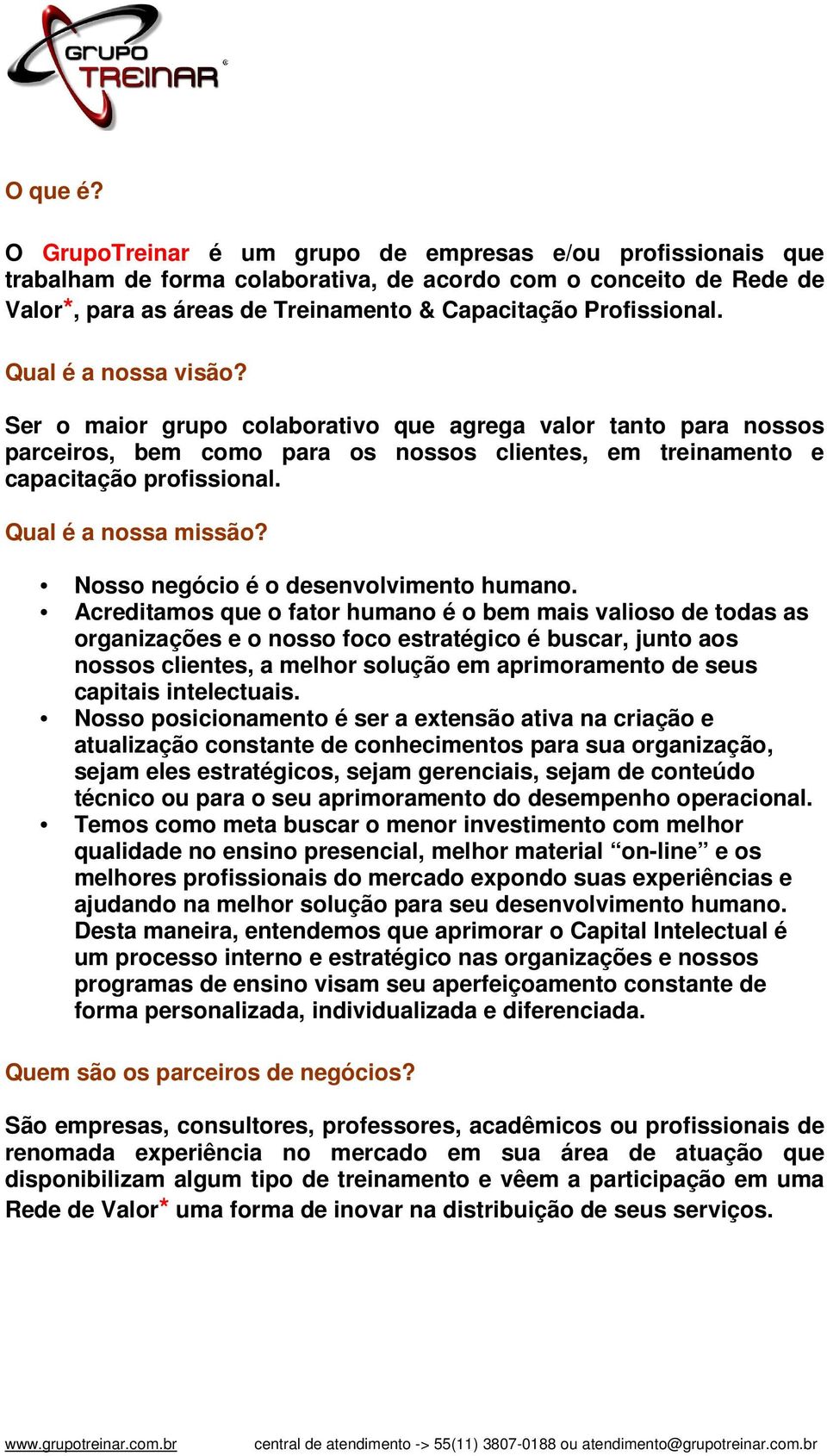 Qual é a nossa visão? Ser o maior grupo colaborativo que agrega valor tanto para nossos parceiros, bem como para os nossos clientes, em treinamento e capacitação profissional. Qual é a nossa missão?