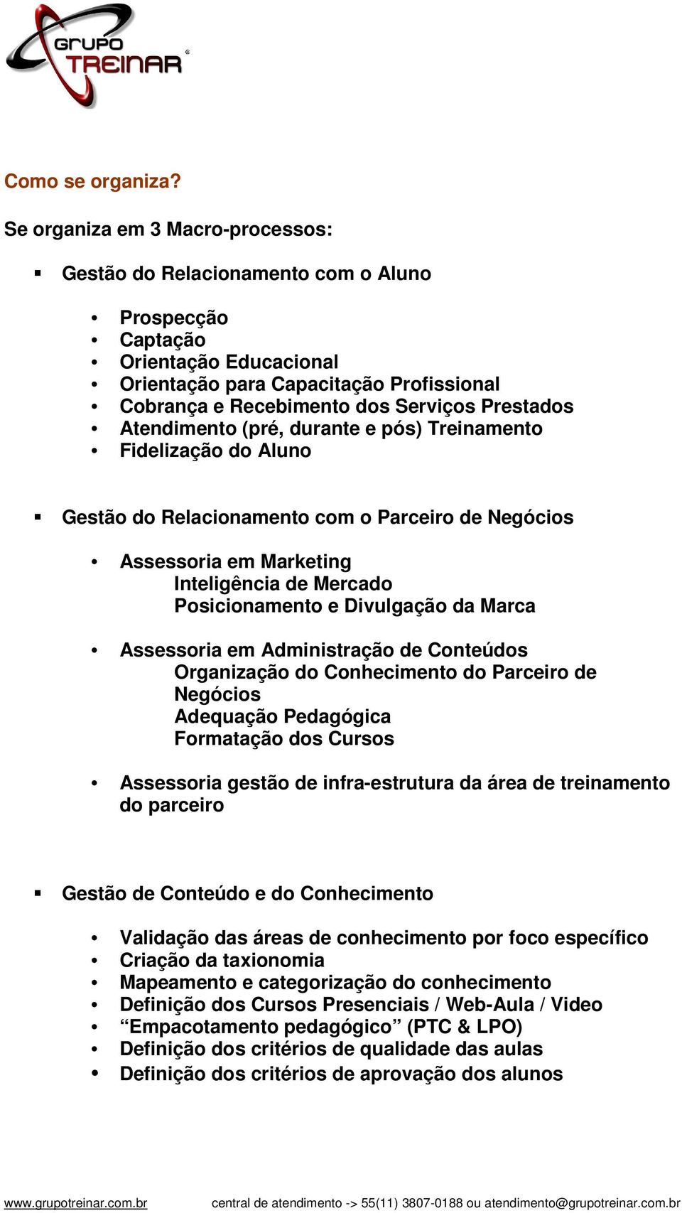 Prestados Atendimento (pré, durante e pós) Treinamento Fidelização do Aluno Gestão do Relacionamento com o Parceiro de Negócios Assessoria em Marketing Inteligência de Mercado Posicionamento e