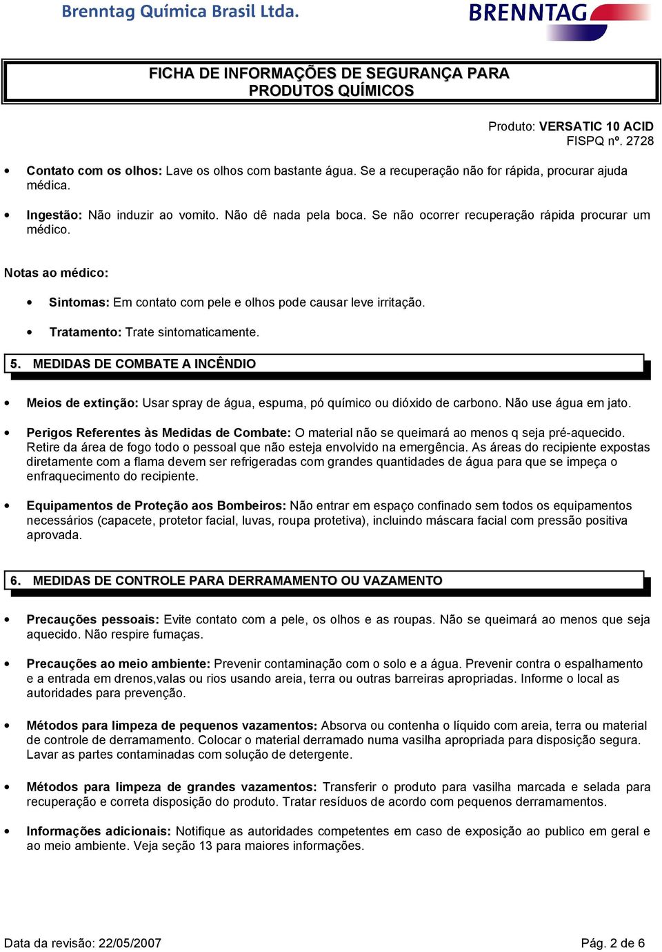 MEDIDAS DE COMBATE A INCÊNDIO Meios de extinção: Usar spray de água, espuma, pó químico ou dióxido de carbono. Não use água em jato.