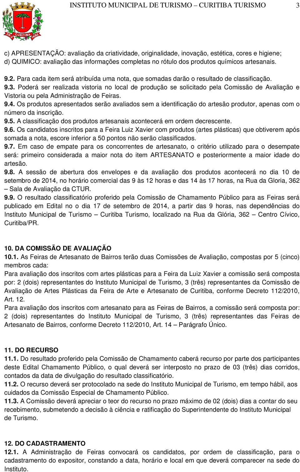 Poderá ser realizada vistoria no local de produção se solicitado pela Comissão de Avaliação e Vistoria ou pela Administração de Feiras. 9.4.