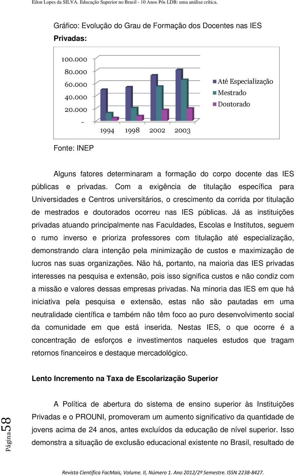 Com a exigência de titulação específica para Universidades e Centros universitários, o crescimento da corrida por titulação de mestrados e doutorados ocorreu nas IES públicas.