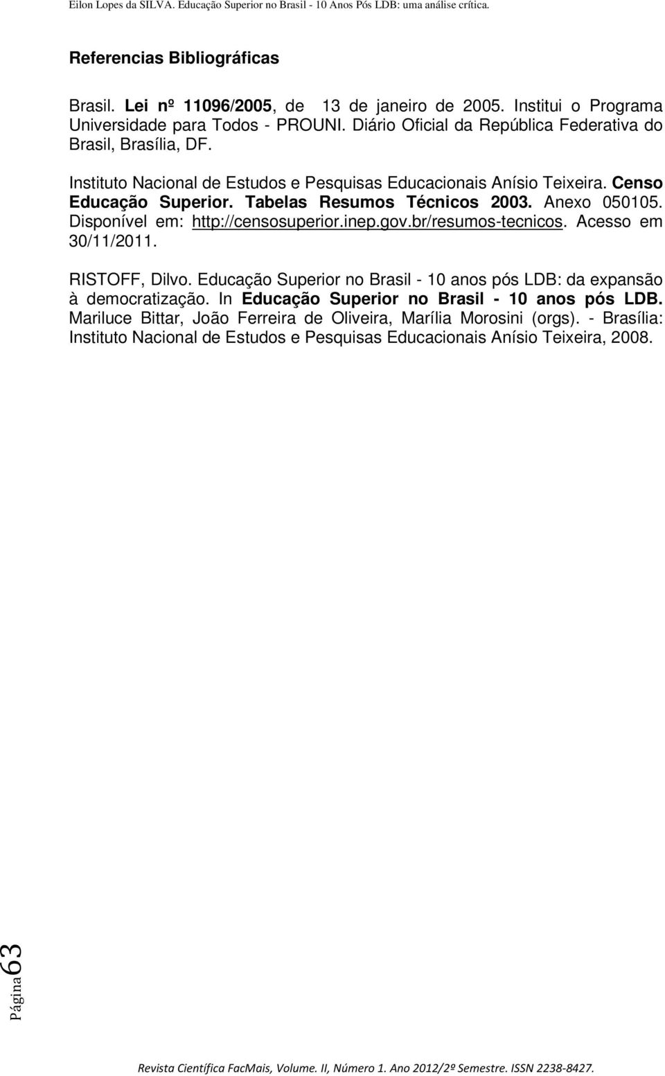 Tabelas Resumos Técnicos 2003. Anexo 050105. Disponível em: http://censosuperior.inep.gov.br/resumos-tecnicos. Acesso em 30/11/2011. RISTOFF, Dilvo.