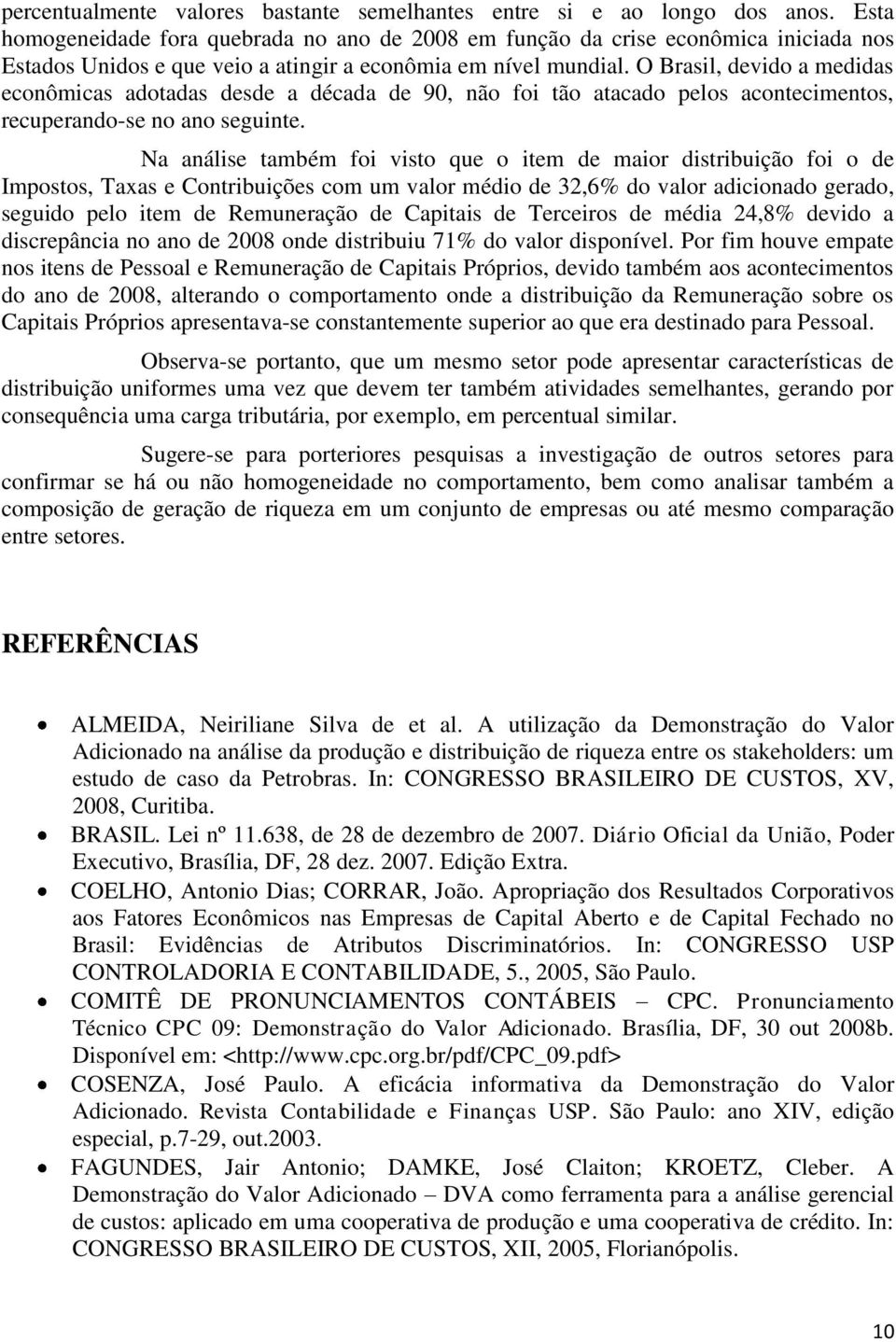 O Brasil, devido a medidas econômicas adotadas desde a década de 90, não foi tão atacado pelos acontecimentos, recuperando-se no ano seguinte.