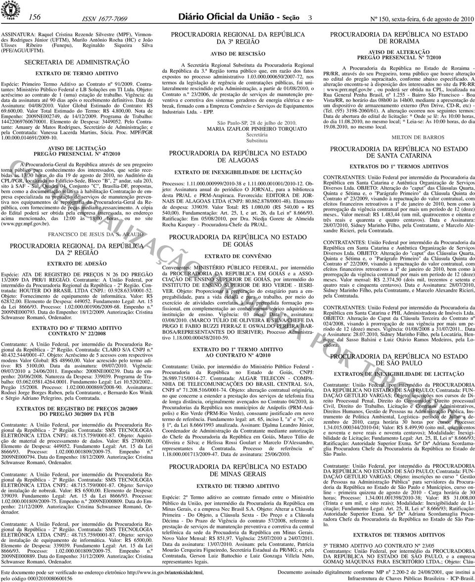 Objeto: acréscimo ao contrato de 1 (uma) estação de trabalho Vigência: da data da assinatura até 90 dias após o recebimento definitivo Data de Assinatura: 04/08/2010 Valor Global Estimado do