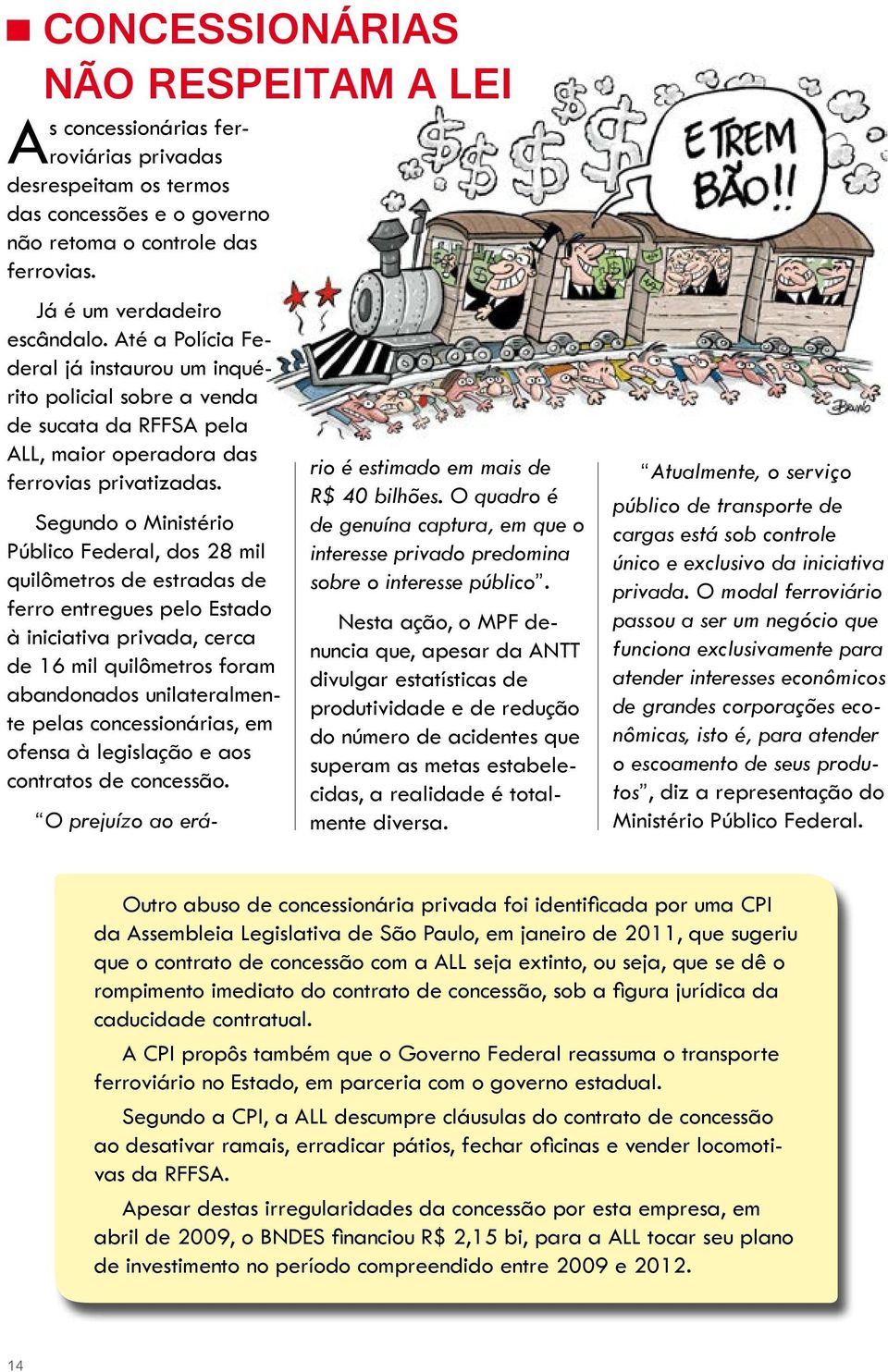 Segundo o Ministério Público Federal, dos 28 mil quilômetros de estradas de ferro entregues pelo Estado à iniciativa privada, cerca de 16 mil quilômetros foram abandonados unilateralmente pelas