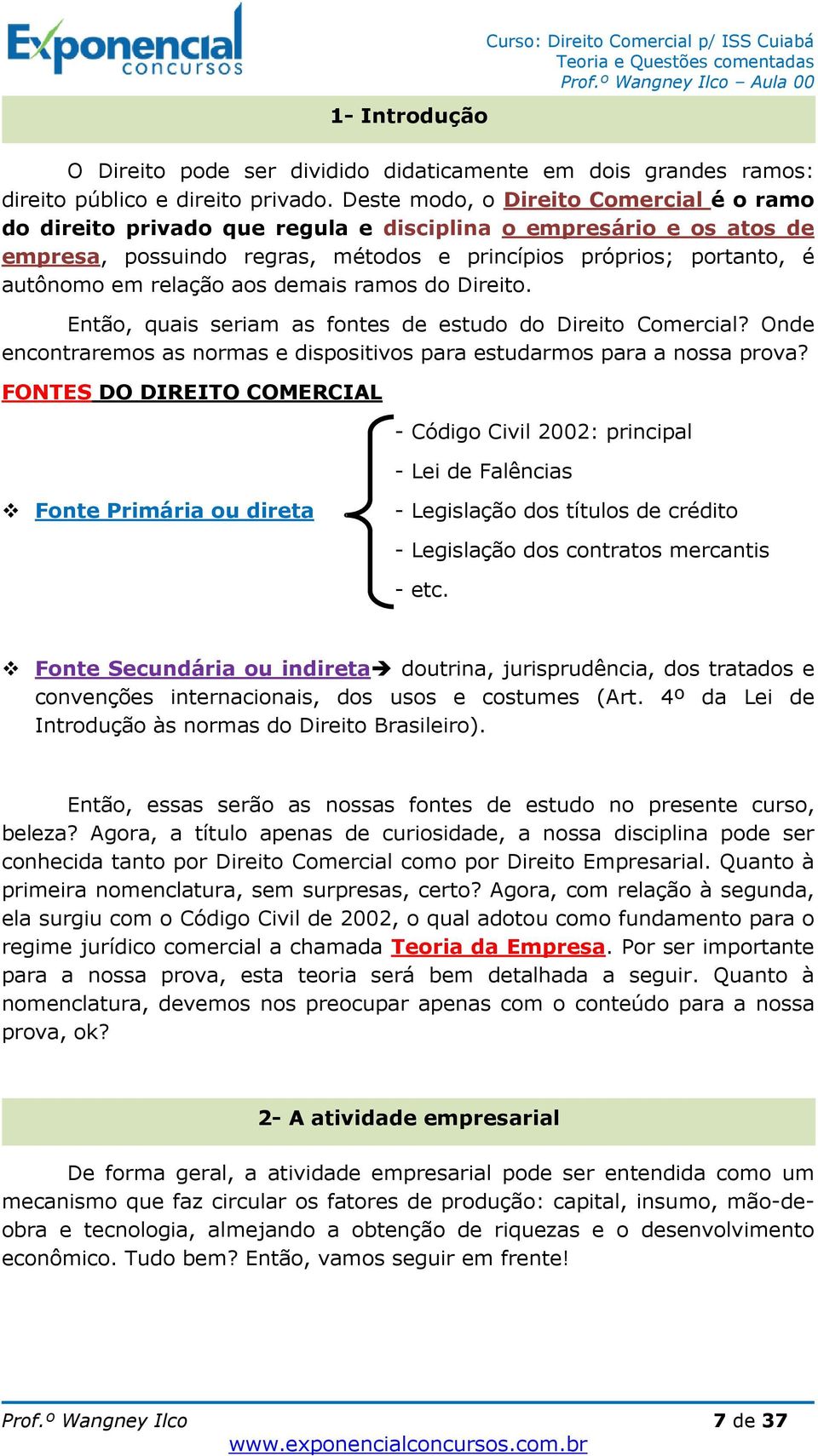 aos demais ramos do Direito. Então, quais seriam as fontes de estudo do Direito Comercial? Onde encontraremos as normas e dispositivos para estudarmos para a nossa prova?